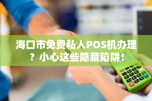 海口市免费私人POS机办理?小心这些隐藏陷阱!