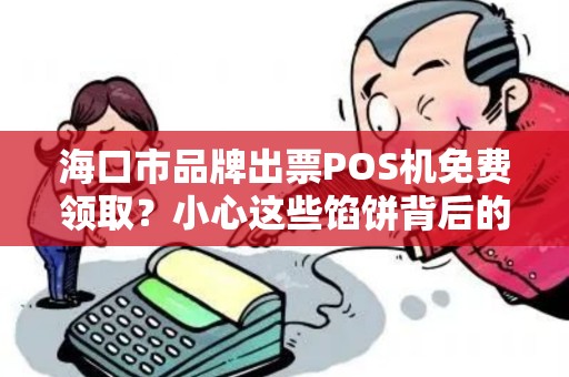 海口市品牌出票POS机免费领取?小心这些馅饼背后的陷阱!