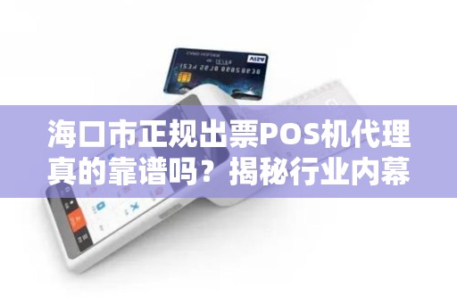 海口市正规出票POS机代理真的靠谱吗？揭秘行业内幕与避坑指南！