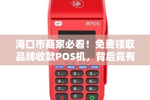 海口市商家必看!免费领取品牌收款POS机,背后竟有这些‘隐藏福利’