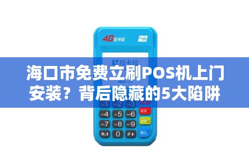 海口市免费立刷POS机上门安装?背后隐藏的5大陷阱,商家必看! 海口市免费立刷POS机上门安装?背后隐藏的5大陷阱,商家必看!