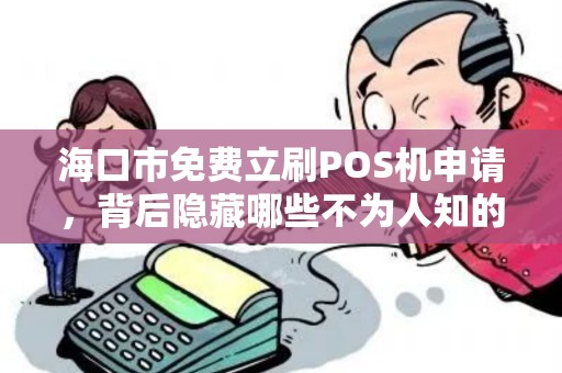 海口市免费立刷POS机申请,背后隐藏哪些不为人知的套路?