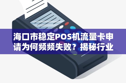 海口市稳定POS机流量卡申请为何频频失败？揭秘行业内幕与高效解决方案！