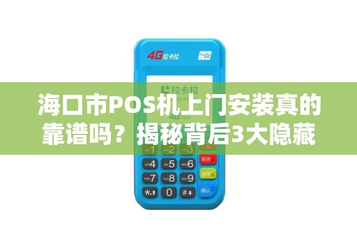 海口市POS机上门安装真的靠谱吗？揭秘背后3大隐藏风险！