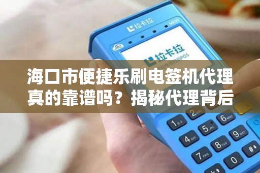 海口市便捷乐刷电签机代理真的靠谱吗？揭秘代理背后的5大陷阱与机遇！