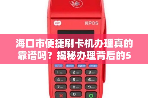 海口市便捷刷卡机办理真的靠谱吗？揭秘办理背后的5大陷阱！