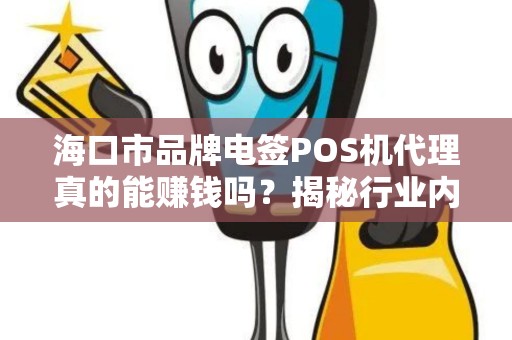 海口市品牌电签POS机代理真的能赚钱吗？揭秘行业内幕与避坑指南！