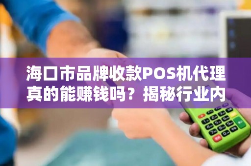海口市品牌收款POS机代理真的能赚钱吗？揭秘行业内幕与避坑指南！
