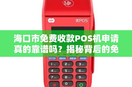 海口市免费收款POS机申请真的靠谱吗?揭秘背后的免费陷阱! 海口市免费收款POS机申请真的靠谱吗?揭秘背后的免费陷阱!