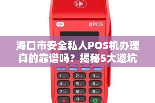 海口市安全私人POS机办理真的靠谱吗?揭秘5大避坑指南! 海口市安全私人POS机办理真的靠谱吗?揭秘5大避坑指南!