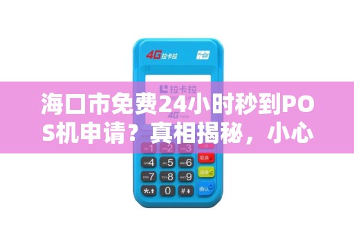 海口市免费24小时秒到POS机申请？真相揭秘，小心这些套路！