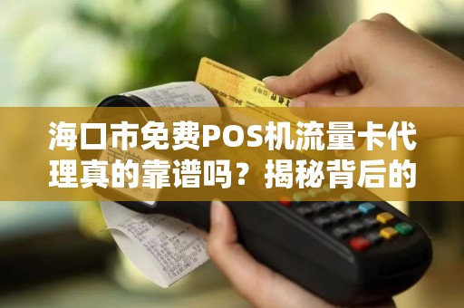 海口市免费POS机流量卡代理真的靠谱吗?揭秘背后的免费陷阱! 海口市免费POS机流量卡代理真的靠谱吗?揭秘背后的免费陷阱!