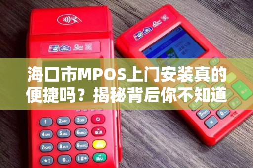 海口市MPOS上门安装真的便捷吗？揭秘背后你不知道的3大陷阱！