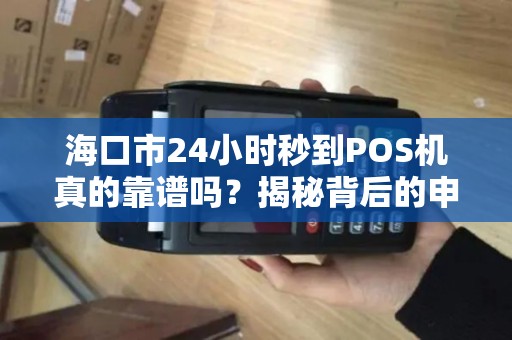海口市24小时秒到POS机真的靠谱吗?揭秘背后的申请陷阱与真相! 海口市24小时秒到POS机真的靠谱吗?揭秘背后的申请陷阱与真相!