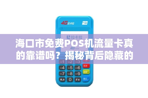海口市免费POS机流量卡真的靠谱吗?揭秘背后隐藏的套路! 海口市免费POS机流量卡真的靠谱吗?揭秘背后隐藏的套路!