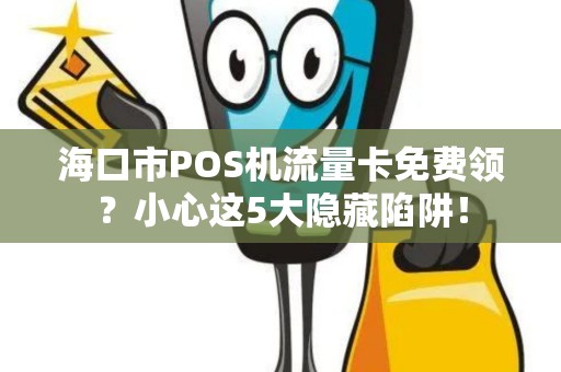 海口市POS机流量卡免费领?小心这5大隐藏陷阱! 海口市POS机流量卡免费领?小心这5大隐藏陷阱!