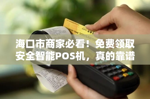 海口市商家必看！免费领取安全智能POS机，真的靠谱吗？