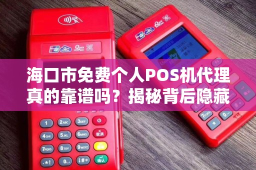 海口市免费个人POS机代理真的靠谱吗?揭秘背后隐藏的三大陷阱! 海口市免费个人POS机代理真的靠谱吗?揭秘背后隐藏的三大陷阱!