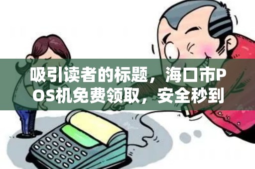 吸引读者的标题，海口市POS机免费领取，安全秒到账？小心这些隐藏陷阱！
