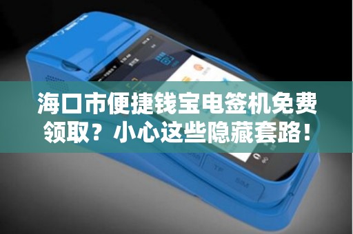 海口市便捷钱宝电签机免费领取？小心这些隐藏套路！