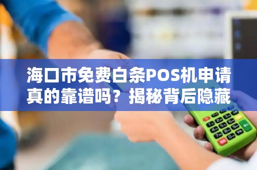 海口市免费白条POS机申请真的靠谱吗？揭秘背后隐藏的3大陷阱！