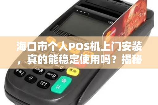 海口市个人POS机上门安装，真的能稳定使用吗？揭秘背后的关键因素！