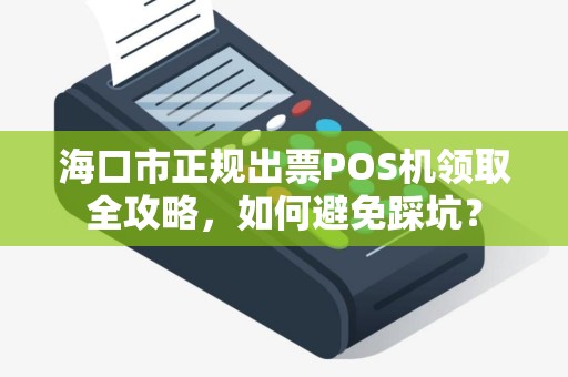 海口市正规出票POS机领取全攻略，如何避免踩坑？