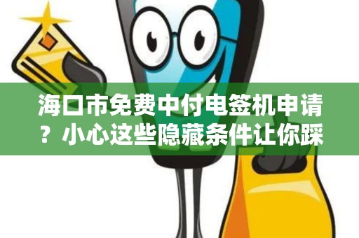 海口市免费中付电签机申请？小心这些隐藏条件让你踩坑！