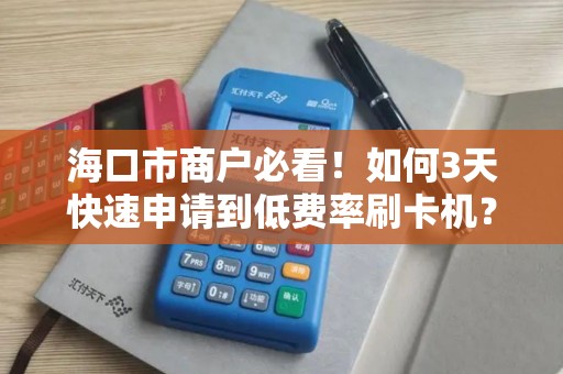 海口市商户必看！如何3天快速申请到低费率刷卡机？