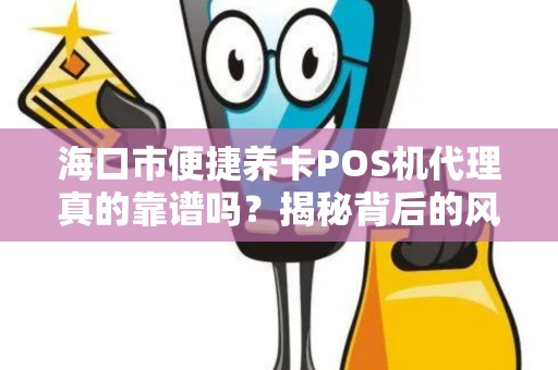 海口市便捷养卡POS机代理真的靠谱吗?揭秘背后的风险与机遇! 海口市便捷养卡POS机代理真的靠谱吗?揭秘背后的风险与机遇!