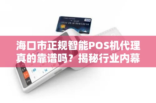 海口市正规智能POS机代理真的靠谱吗？揭秘行业内幕与避坑指南！
