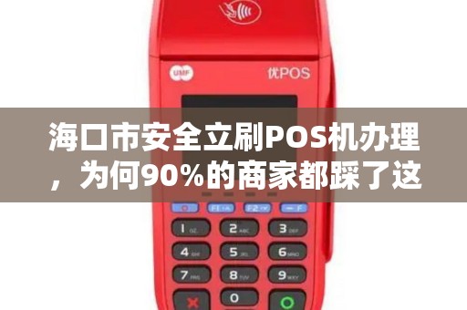 海口市安全立刷POS机办理，为何90%的商家都踩了这3个坑？