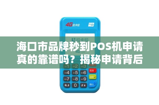 海口市品牌秒到POS机申请真的靠谱吗?揭秘申请背后的5大陷阱! 海口市品牌秒到POS机申请真的靠谱吗?揭秘申请背后的5大陷阱!