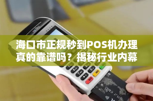 海口市正规秒到POS机办理真的靠谱吗?揭秘行业内幕与避坑指南! 海口市正规秒到POS机办理真的靠谱吗?揭秘行业内幕与避坑指南!