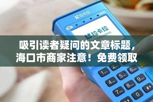 吸引读者疑问的文章标题，海口市商家注意！免费领取安全刷卡机，背后竟有这些隐藏福利？