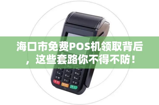 海口市免费POS机领取背后，这些套路你不得不防！