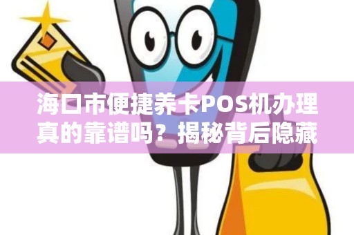 海口市便捷养卡POS机办理真的靠谱吗?揭秘背后隐藏的三大风险!