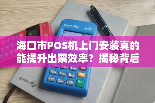 海口市POS机上门安装真的能提升出票效率?揭秘背后的技术优势!
