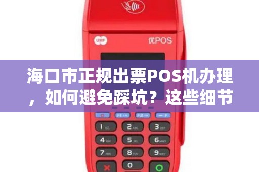 海口市正规出票POS机办理，如何避免踩坑？这些细节商家必须知道！