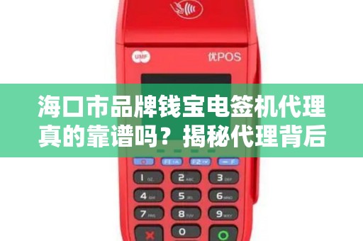 海口市品牌钱宝电签机代理真的靠谱吗?揭秘代理背后的5大陷阱与机遇!