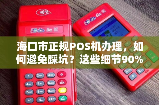 海口市正规POS机办理,如何避免踩坑?这些细节90%的人不知道! 海口市正规POS机办理,如何避免踩坑?这些细节90%的人不知道!