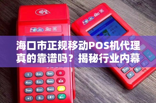 海口市正规移动POS机代理真的靠谱吗?揭秘行业内幕与避坑指南!