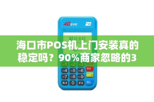 海口市POS机上门安装真的稳定吗？90%商家忽略的3大隐患！