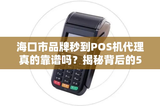 海口市品牌秒到POS机代理真的靠谱吗?揭秘背后的5大陷阱与3个避坑指南!