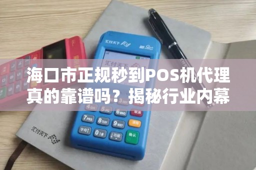 海口市正规秒到POS机代理真的靠谱吗?揭秘行业内幕与避坑指南!