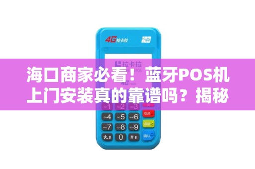 海口商家必看！蓝牙POS机上门安装真的靠谱吗？揭秘3大隐藏陷阱！