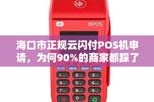 海口市正规云闪付POS机申请,为何90%的商家都踩了这些坑?