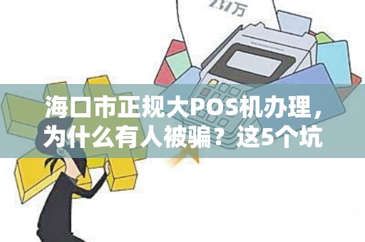 海口市正规大POS机办理，为什么有人被骗？这5个坑你一定要避开！
