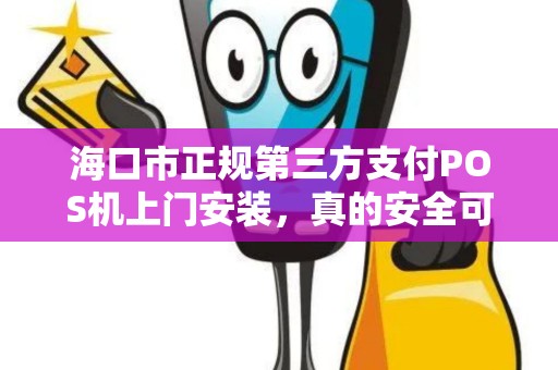海口市正规第三方支付POS机上门安装,真的安全可靠吗?揭秘行业内幕!