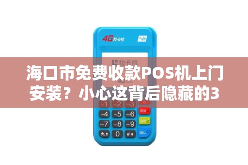 海口市免费收款POS机上门安装?小心这背后隐藏的3大陷阱!